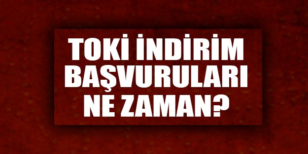 TOKİ indirim başvuruları ne zaman?