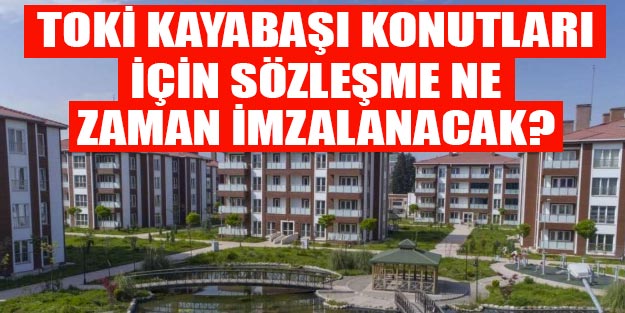 TOKİ Kayabaşı konutlarının hak sahipleri ne zaman sözleşme imzalayacak?