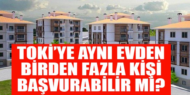 TOKİ Kuralı satışlarında aynı haneden, birden fazla kişi başvuruda bulunabilir mi?