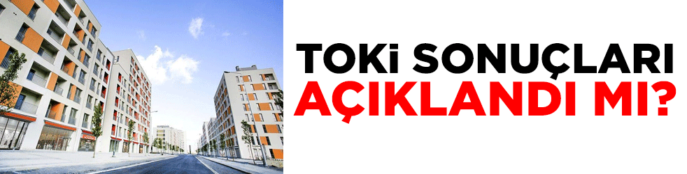TOKİ sonuçları açıklandı mı?