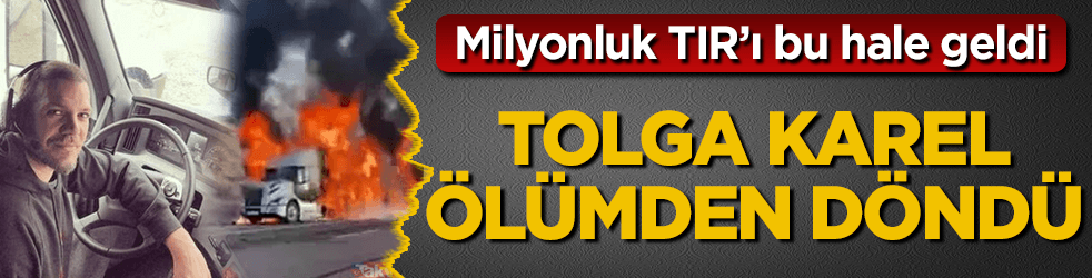 Tolga Karel ölümden döndü! Milyonluk TIR'ı bu hale geldi