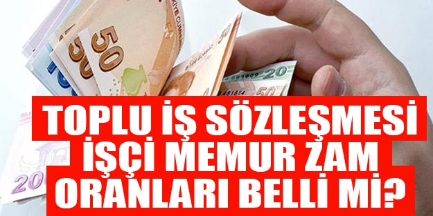 Toplu iş sözleşmesi memur işçi zam oranları Toplu iş sözleşmesi verildi mi?