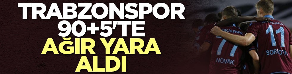 Trabzonspor 90+5'te ağır yara aldı