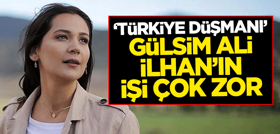 Türkiye düşmanı! Gülsim Ali İlhan’ın işi çok zor