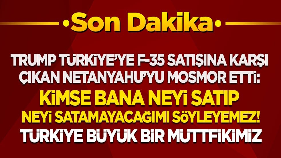 Trump, Türkiye’ye F-35 satışına karşı çıkan Netanyahu'yu mosmor etti: Kimse bana neyi satıp neyi satmayacağımı söyleyemez! Türkiye büyük bir müttefikimiz