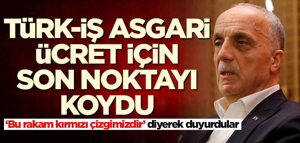 Türk-İş asgari ücret konusunda son noktayı koydu! İşte o rakam