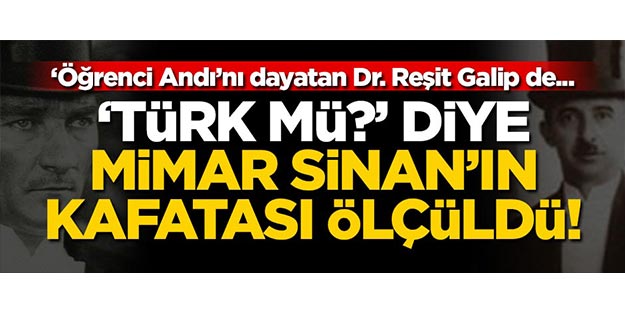 “Türk mü?” diye Mimar Sinan’ın kafatası ölçüldü! “Öğrenci Andı”nı dayatan Dr. Reşit Galip de...
