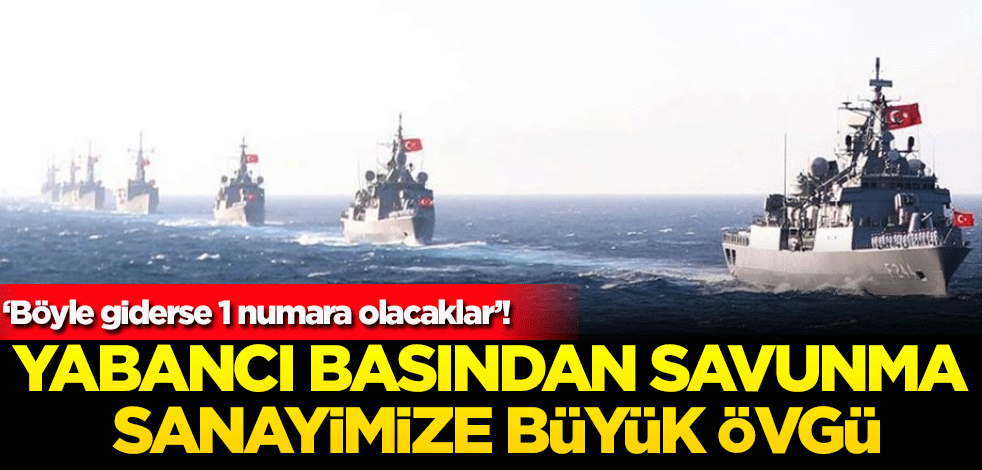 Yabancı basından savunma sanayimize büyük övgü! Böyle giderse 1 numara olacaklar