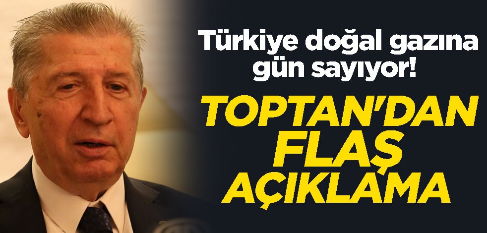 Türkiye doğal gazına gün sayıyor! Köksal Toptan'dan flaş açıklama