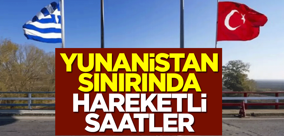 Yunanistan sınırında hareketli saatler