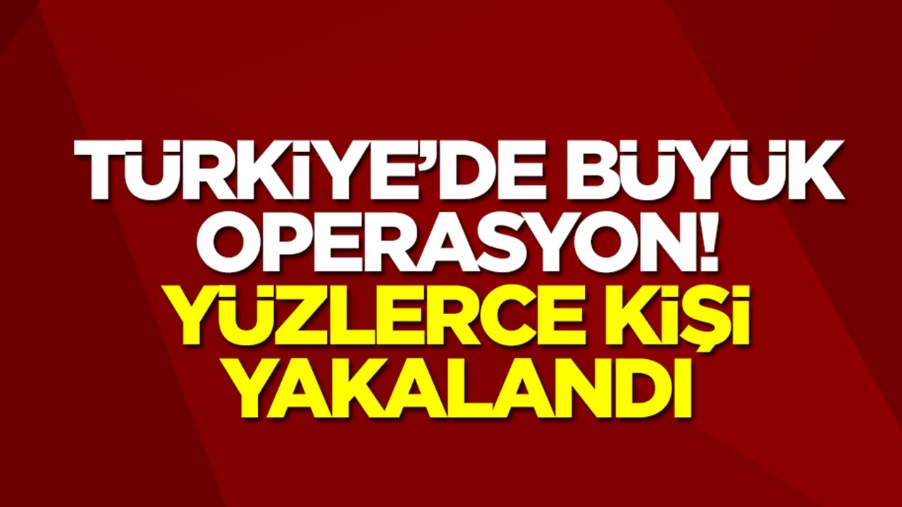 Türkiye'de büyük operasyon! Yüzlerce kişi yakalandı