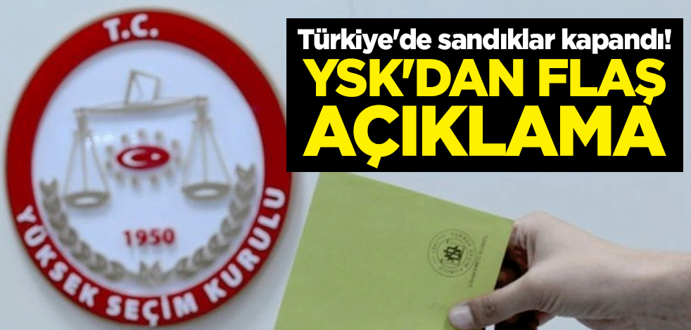 Türkiye'de sandıklar kapandı! YSK'dan flaş açıklama