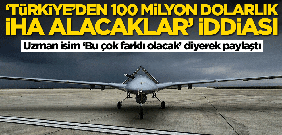 'Türkiye'den 100 milyon dolarlık İHA alacaklar' iddiası! Uzman isim detayları paylaştı