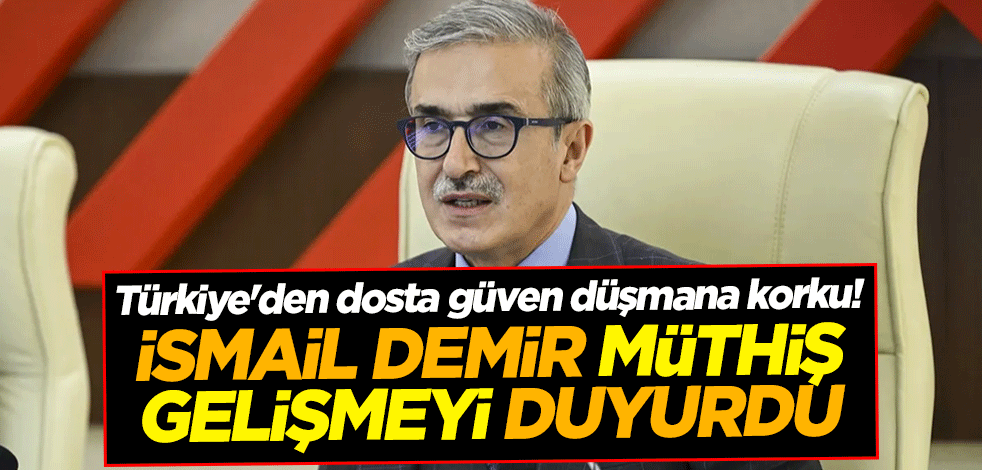 Türkiye'den dosta güven düşmana korku! İsmail Demir müthiş gelişmeyi duyurdu