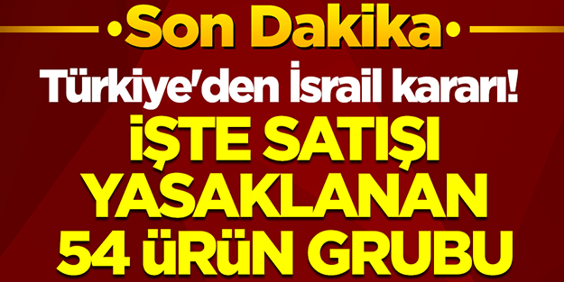 Türkiye'den İsrail kararı! İşte satışı yasaklanan 54 ürün grubu