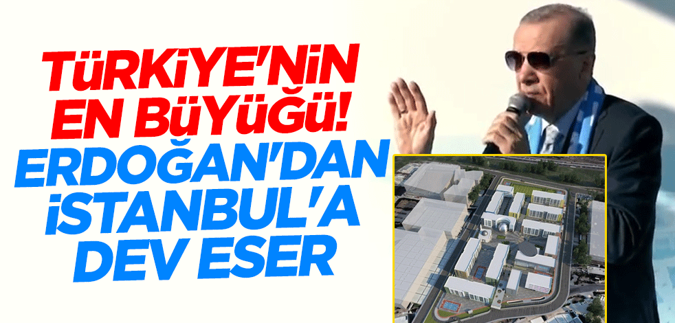 Türkiye'nin en büyüğü! Erdoğan'dan İstanbul'a dev eser