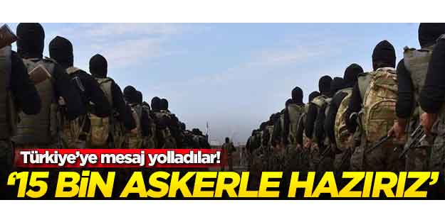 Türkiye'ye mesaj yolladılar: 15 bin askerle hazırız