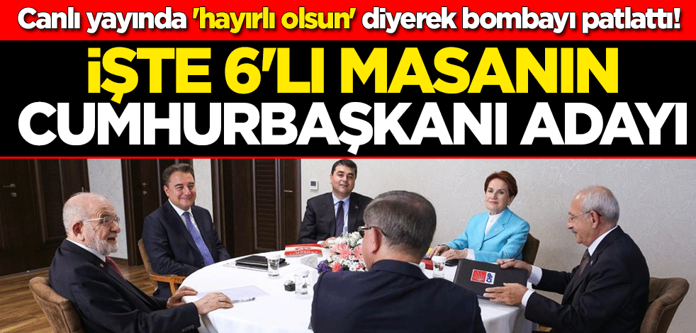Canlı yayında 'hayırlı olsun' diyerek bombayı patlattı! İşte 6'lı masanın cumhurbaşkanı adayı