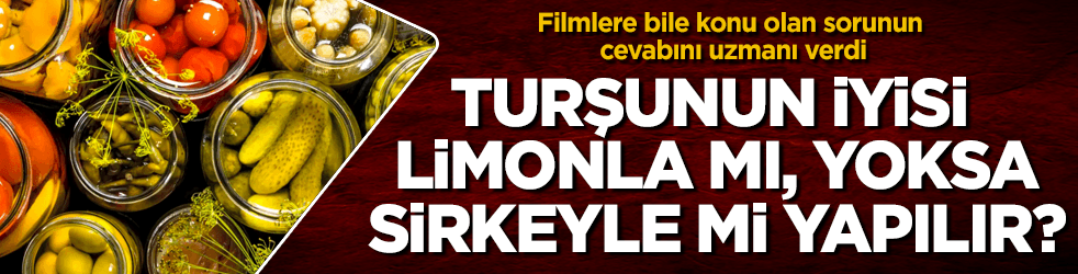 Turşu limonla mı, yoksa sirkeyle mi yapılır? Uzmanı açıkladı