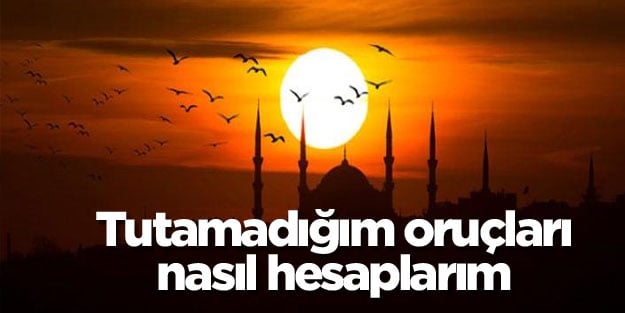 Tutamadığım oruçlarımı nasıl hesaplarım?