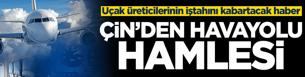 Uçak üreticilerinin iştahını kabartacak haber! Çin’den havayolu hamlesi