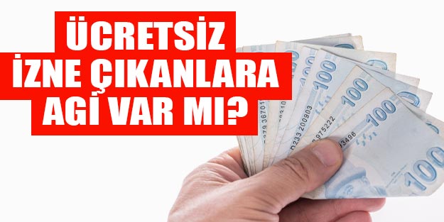 Ücretsiz izine çıkarılanlara AGİ veriliyor mu? Ücretsiz izne çıkanlara AGİ var mı?