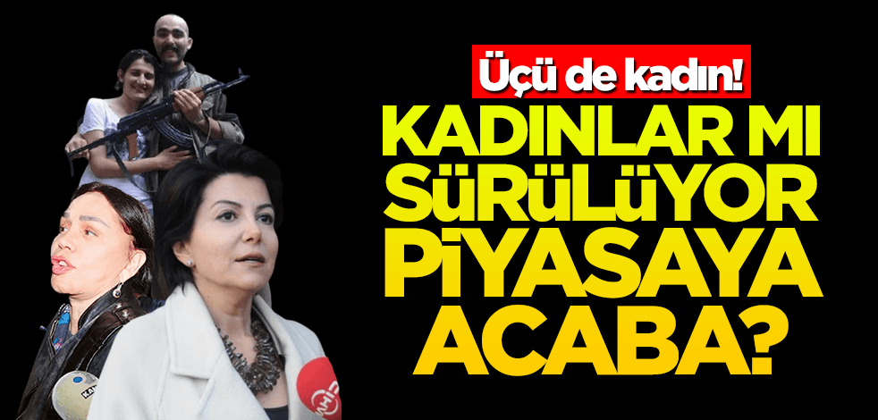 Üçü de kadın! Kadınlar mı sürülüyor piyasaya acaba?