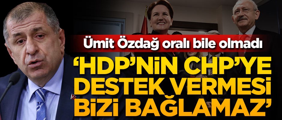 Ümit Özdağ oralı bile olmadı: HDP’nin CHP’ye destek vermesi bizi bağlamaz