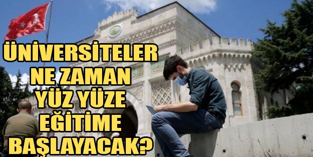 Üniversiteler ne zaman açılacak? Yüz yüze eğitim ne zaman başlayacak?
