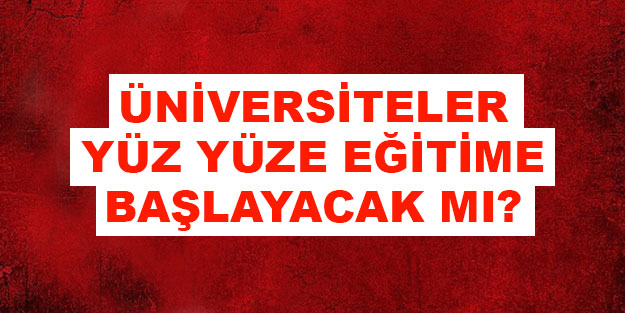 Üniversiteler yüz yüze eğitime başlayacak mı? Üniversiteler ne zaman açılacak?