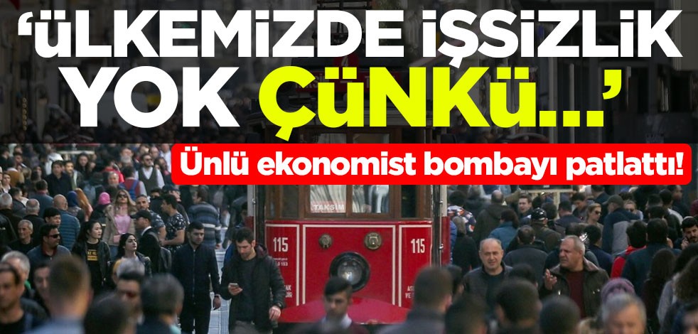 Ünlü ekonomist bombayı patlattı! ‘Ülkemizde işsizlik yok çünkü…’
