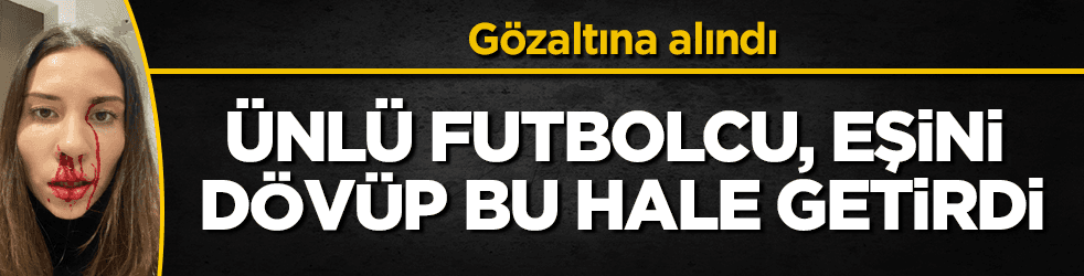 Ünlü futbolcu, eşini darbettiği iddiası ile gözaltına alındı