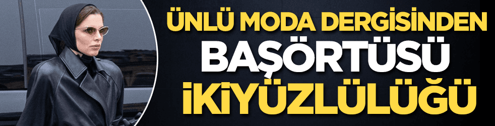 Ünlü moda dergisinden “başörtüsü” ikiyüzlülüğü