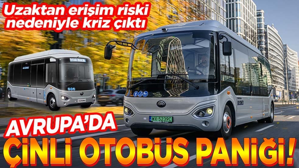 Uzaktan erişim riski nedeniyle kriz çıktı. Avrupa’da Çinli otobüs paniği