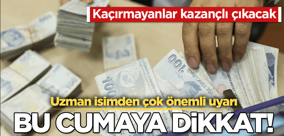 Uzman isim uyardı! Bu cumayı kaçırmayanlar kazançlı çıkacak