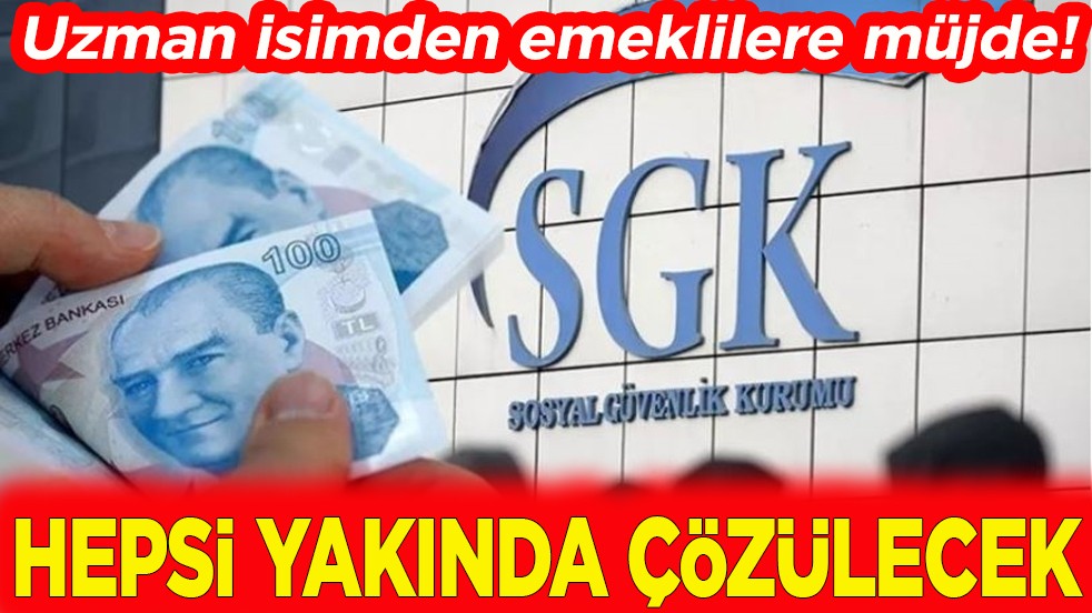 Uzman isimden emeklilere müjde. Yakında hepsi çözülecek!