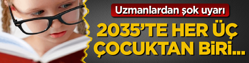 Uzmanlar tarih verdi! 2035’te her 3 çocuktan 1’i...