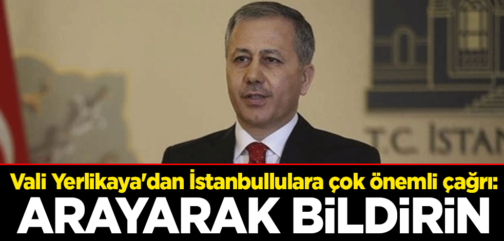 Vali Yerlikaya'dan İstanbullulara çok önemli çağrı: Arayarak bildirin