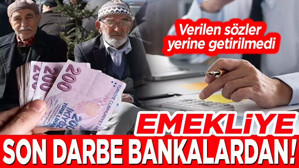 Verilen sözler yerine getirilmedi. Emekliye son darbe bankalardan!