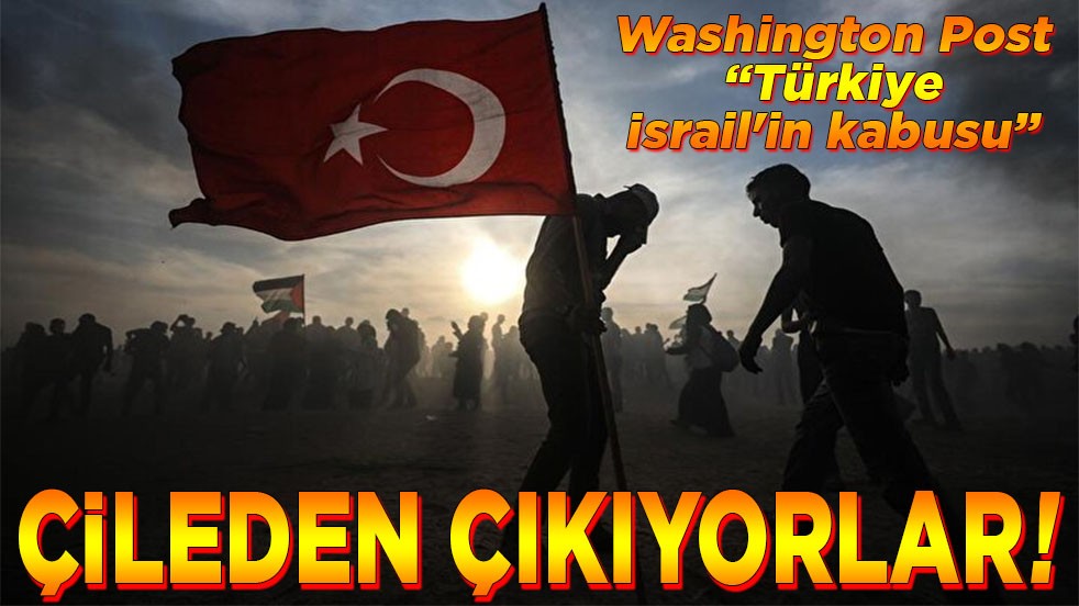 Washington Post ”Türkiye İsrail'in kabusu” Çileden çıkıyorlar!