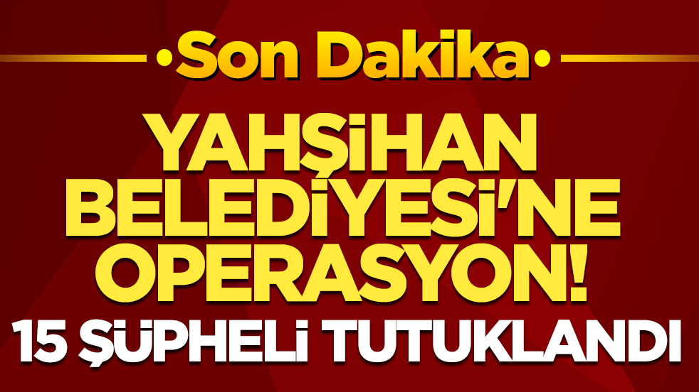 Yahşihan Belediyesi'ne operasyon! 15 şüpheli tutuklandı