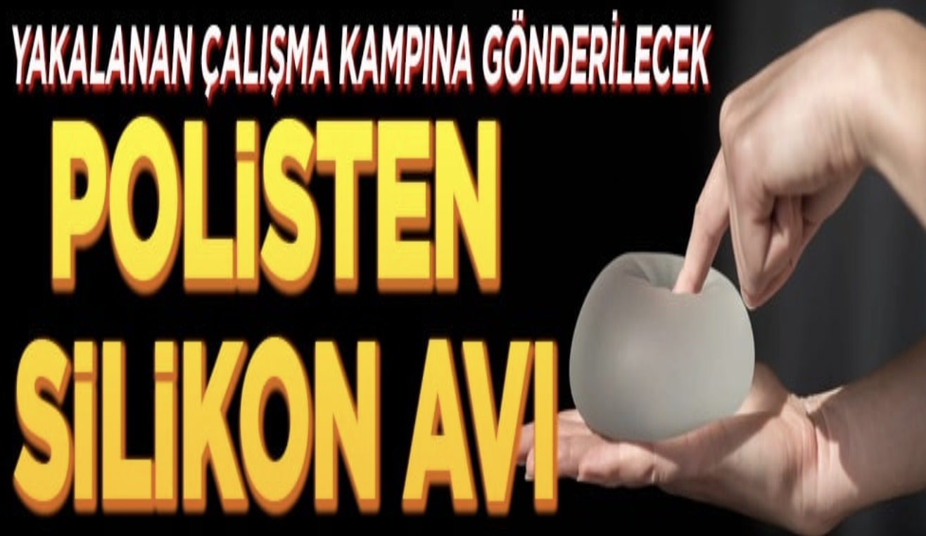 Yakalanan çalışma kampına gönderilecek. Polisten silikon avı!