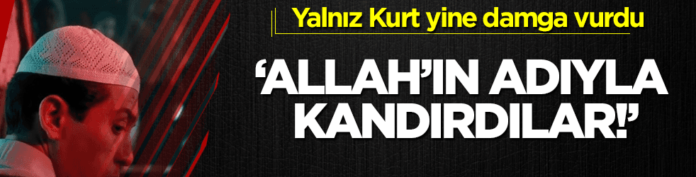 Yalnız Kurt yine damga vurdu: ‘Allah’ın adıyla kandırdılar!’