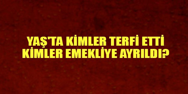 YAŞ’ta kimler terfi etti kimler emekliye sevk edildi? Son dakika YAŞ kararları