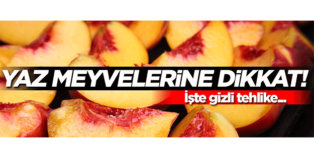Yaz meyvelerine dikkat! İşte gizli tehlike...