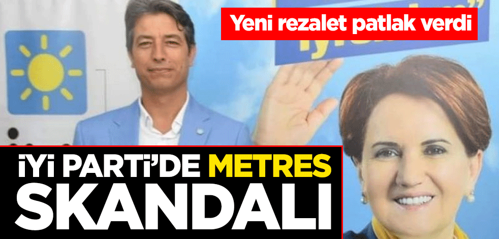 Yeni rezalet patlak verdi İYİ Parti'de metres skandalı
