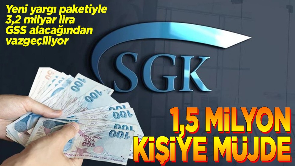 Yeni yargı paketiyle 3,2 milyar lira GSS alacağından vazgeçiliyor. 1,5 milyon kişiye müjde