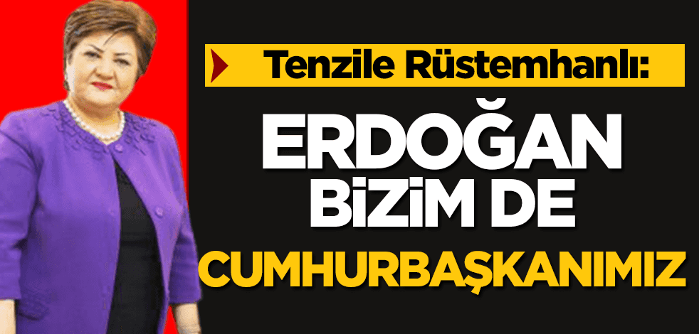 yeniakit.com.tr’ye konuşan Azerbaycan Türk Evi Başkanı Tenzile Rüstemhanlı: Erdoğan bizim de cumhurbaşkanımız