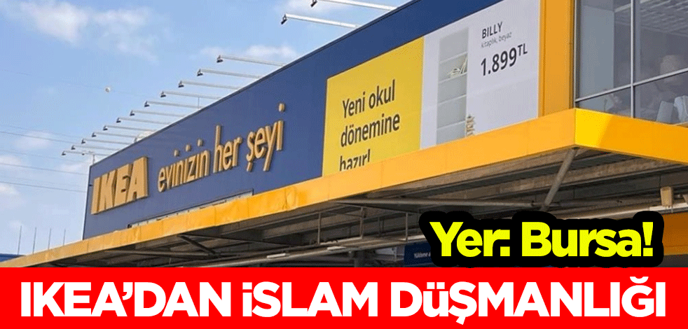 Yer: Bursa! IKEA'dan İslam düşmanlığı