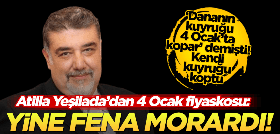 Yine morardı! Atilla Yeşilada’dan 4 Ocak fiyaskosu